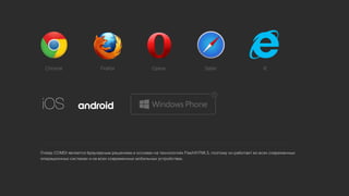 Плеер COMDI является браузерным решением и основан на технологиях Flash/HTML5, поэтому он работает во всех современных
операционных системах и на всех современных мобильных устройствах.
 