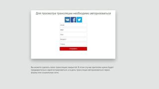 Вы можете сделать свою трансляцию закрытой. В этом случае зрителям нужно будет
предварительно зарегистрироваться, а в день трансляции авторизоваться через
форму или социальные сети.
 