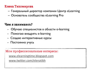 Елена Тихомирова
  – Генеральный директор компании Центр eLearning
  – Основатель сообщества eLearning Pro

Чем я занимаюс...