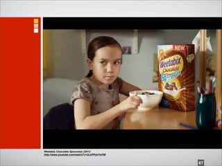 Weetabix Chocolate Spoonsize (2011)
http://www.youtube.com/watch?v=3LsPPebYmFM


                                             67
 