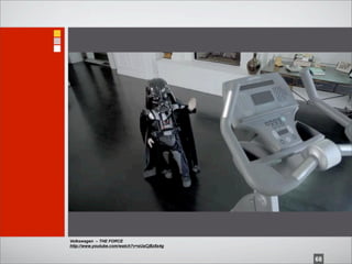 Volkswagen – THE FORCE
http://www.youtube.com/watch?v=sUaCjBz8s4g


                                             68
 