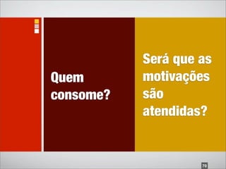 Será que as
Quem       motivações
consome?   são
           atendidas?


                    70
 