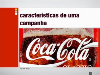 características de uma
campanha




Coca-Cola Classic


                         77
 