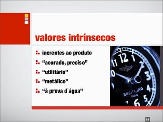 valores intrínsecos
 inerentes ao produto
 “acurado, preciso”
 “utilitário”
 “metálico”
 “à prova d`água”



                        81
 
