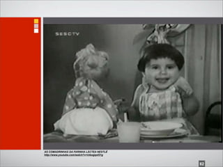 AS COMADRINHAS DA FARINHA LÁCTEA NESTLÉ
http://www.youtube.com/watch?v=U4oqjqof21g


                                             82
 