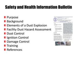 Safety and Health Information Bulletin
Purpose
Background
Elements of a Dust Explosion
Facility Dust Hazard Assessment
Dust Control
Ignition Control
Damage Control
Training
References
 