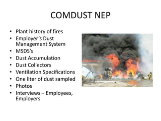 COMDUST NEP
• Plant history of fires
• Employer’s Dust
Management System
• MSDS’s
• Dust Accumulation
• Dust Collectors
• Ventilation Specifications
• One liter of dust sampled
• Photos
• Interviews – Employees,
Employers
 