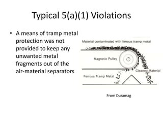 Typical 5(a)(1) Violations
• A means of tramp metal
protection was not
provided to keep any
unwanted metal
fragments out of the
air-material separators
From Duramag
 