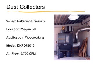 Dust Collectors
William Patterson University
Location: Wayne, NJ
Application: Woodworking
Model: DKPD72015
Air Flow: 5,700 CFM
 