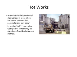Hot Works
• Around collection points and
ductwork or in areas where
hazardous levels of dust
accumulations may occur
• In section 5(a)(1) cases a hot
work permit system may be
noted as a feasible abatement
method.
 