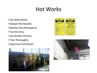 Hot Works
• Use Alternatives
• Analyze the Hazards
• Monitor the Atmosphere
• Test the Area
• Use Written Permits
• Train Thoroughly
• Supervise Contractors
 