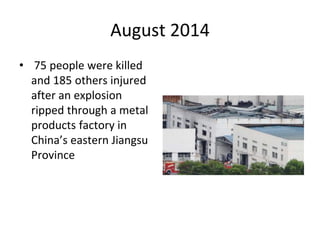 August 2014
• 75 people were killed
and 185 others injured
after an explosion
ripped through a metal
products factory in
China’s eastern Jiangsu
Province
 