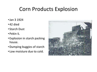 Corn Products Explosion
•Jan 3 1924
•42 died
•Starch Dust
•Pekin IL
•Explosion in starch packing
house.
•Dumping buggies of starch
•Low moisture due to cold.
 