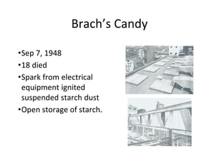 Brach’s Candy
•Sep 7, 1948
•18 died
•Spark from electrical
equipment ignited
suspended starch dust
•Open storage of starch.
 