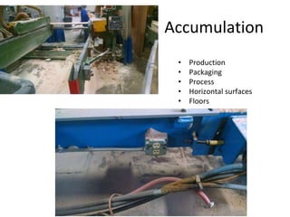 Accumulation
• Production
• Packaging
• Process
• Horizontal surfaces
• Floors
 