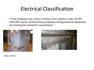 Electrical Classification
• “if the workplace has a Class II location, then citations under 29 CFR
1910.307 may be issued to those employers having electrical equipment
not meeting the standard’s requirements. “
Class 2 HVAC
 