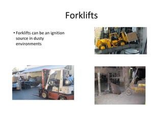 Forklifts
• Forklifts can be an ignition
source in dusty
environments
 