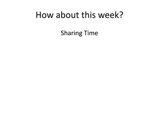 How about this week?
     Sharing Time
 