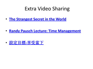 Extra Video Sharing
• The Strangest Secret in the World

• Randy Pausch Lecture: Time Management

• 設定目標-享受當下
 