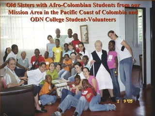 Old Sisters with Afro-Colombian Students from our Mission Area in the Pacific Coast of Colombia and ODN College Student-Volunteers 