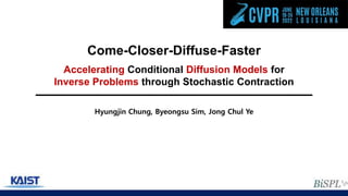 Come-Closer-Diffuse-Faster
Hyungjin Chung, Byeongsu Sim, Jong Chul Ye
Accelerating Conditional Diffusion Models for
Inverse Problems through Stochastic Contraction
 
