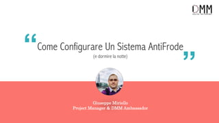 Come Configurare Un Sistema AntiFrode
(e dormire la notte)
“
“
Giuseppe Miriello
Project Manager & DMM Ambassador
 