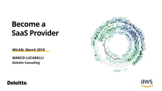 Become a
SaaS Provider
MILAN, March 2019
MARCO LUCARELLI
Deloitte Consulting
 