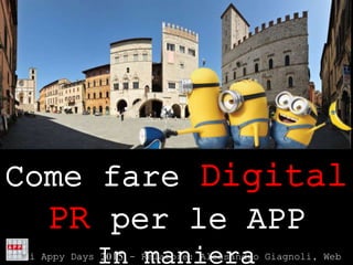 Come fare Digital
PR per le APP
In manieraTodi Appy Days 2015 - Relatore: Alessandro Giagnoli, Web
 
