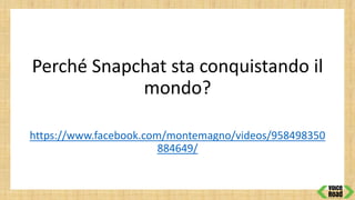 Perché Snapchat sta conquistando il
mondo?
https://www.facebook.com/montemagno/videos/958498350
884649/
 