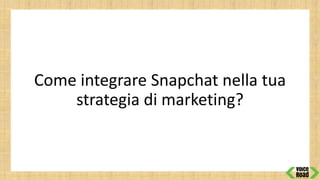 Come integrare Snapchat nella tua
strategia di marketing?
 