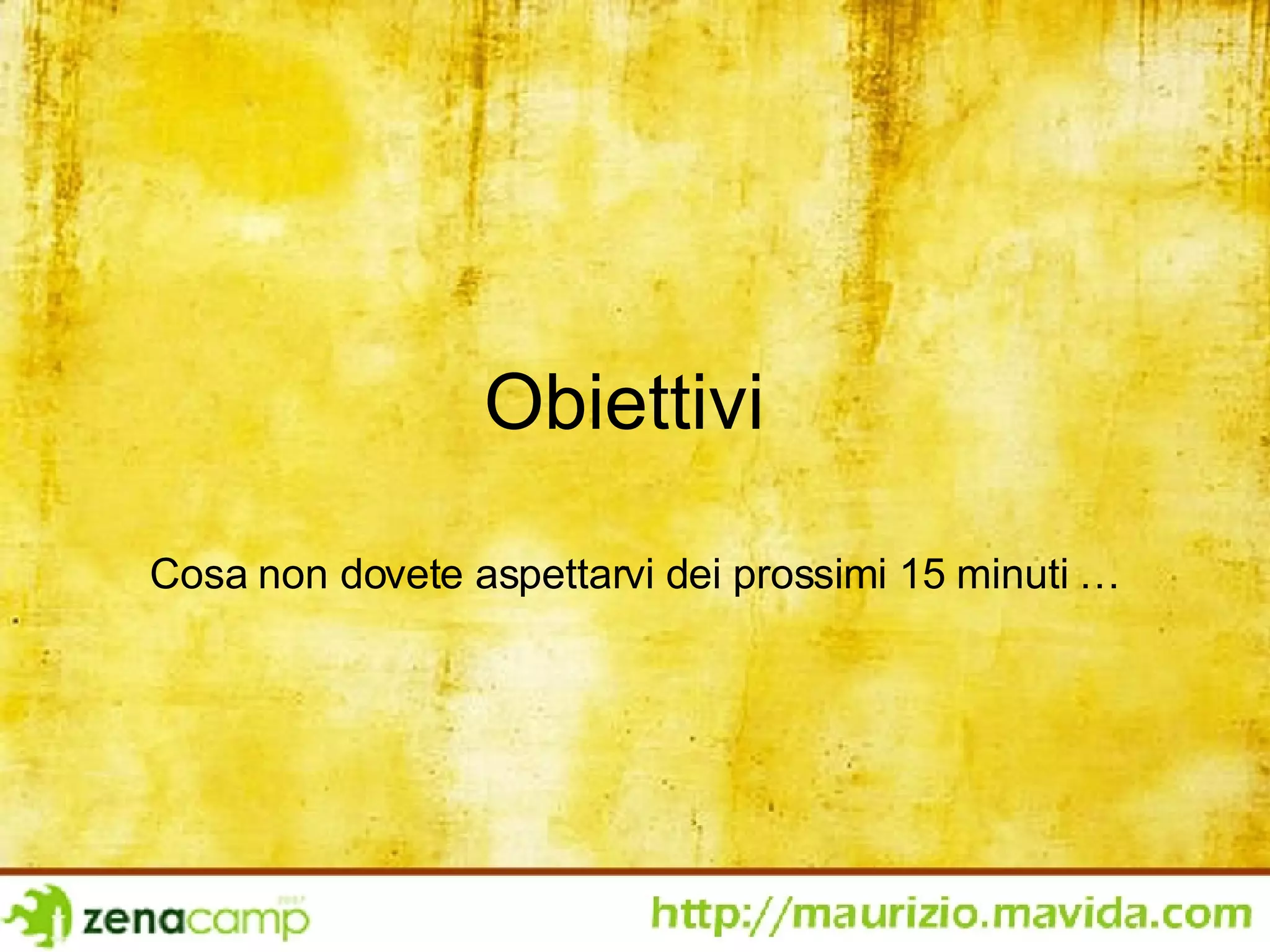 Obiettivi  Cosa non dovete aspettarvi dei prossimi 15 minuti … 