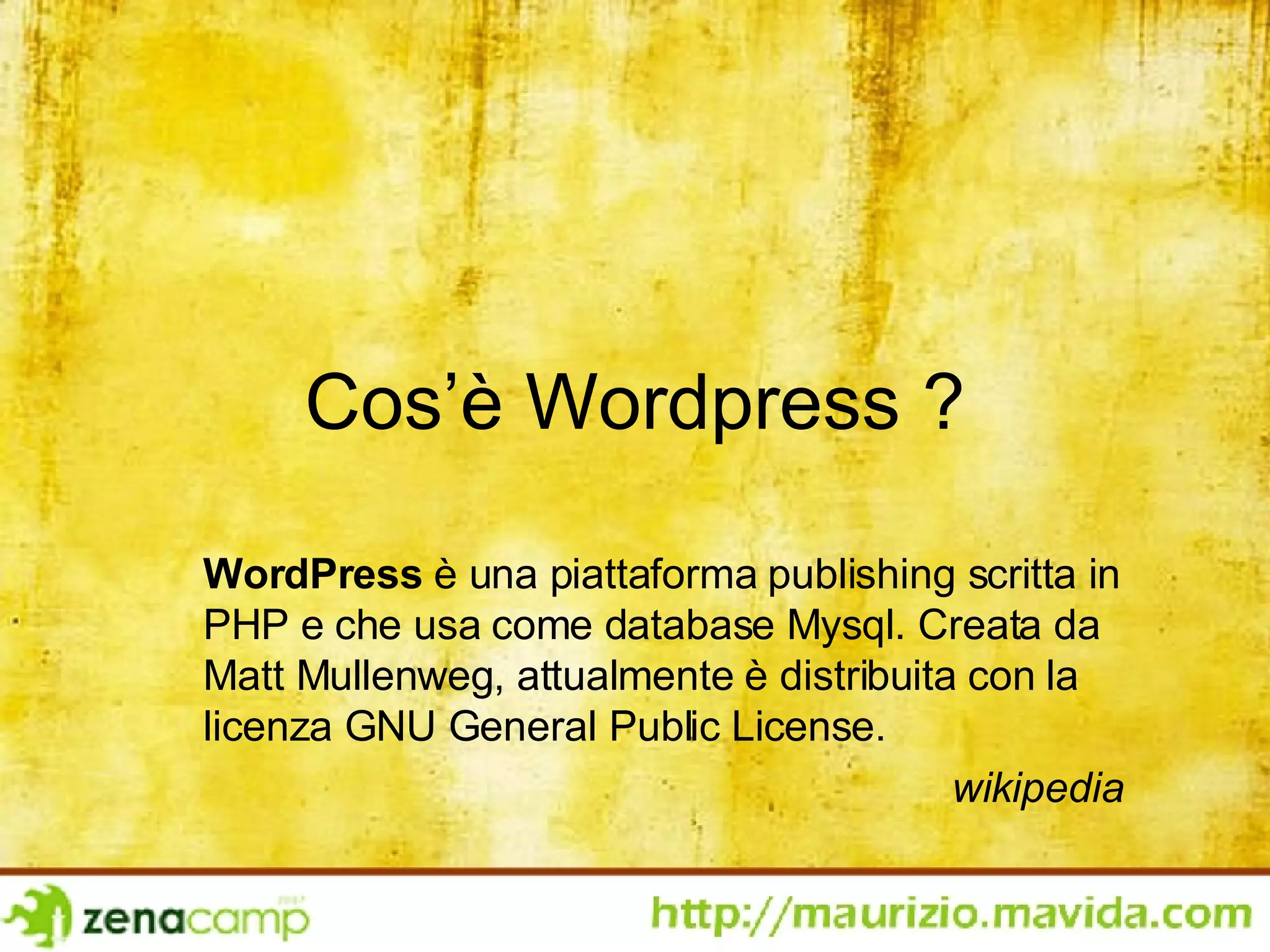Cos’è Wordpress ? WordPress  è una piattaforma publishing scritta in PHP e che usa come database Mysql. Creata da Matt Mullenweg, attualmente è distribuita con la licenza GNU General Public License. wikipedia 