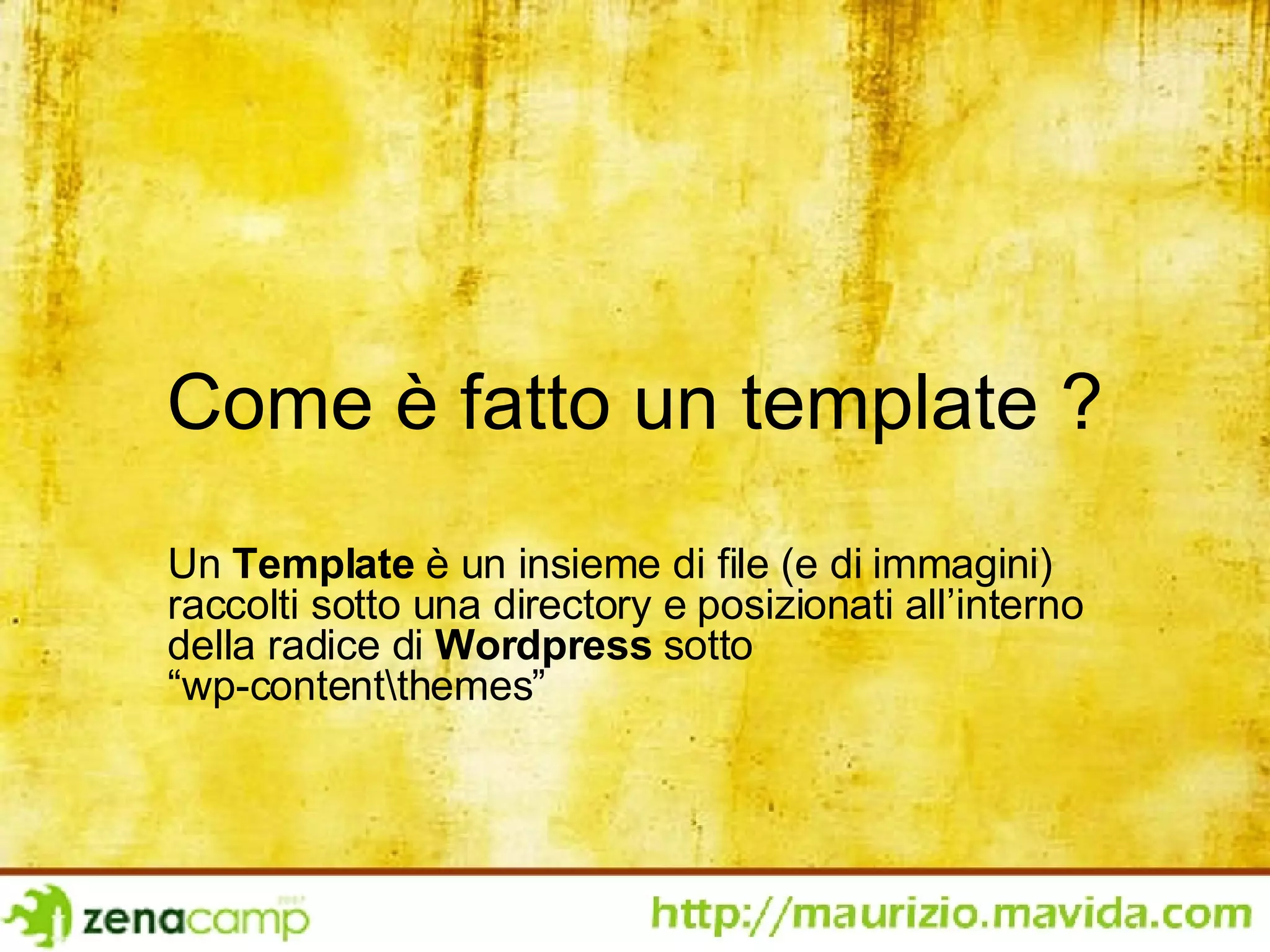 Come è fatto un template ? Un  Template  è un insieme di file (e di immagini) raccolti sotto una directory e posizionati all’interno della radice di  Wordpress  sotto  “wp-content\themes” 
