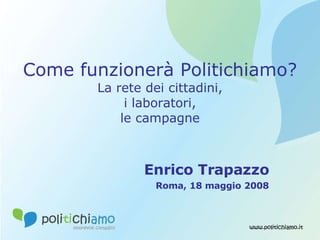 Come funzionerà Politichiamo? La rete dei cittadini, i laboratori, le campagne Enrico Trapazzo Roma, 18 maggio 2008 