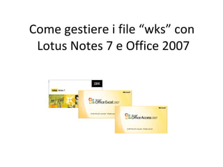 Come gestiere i file “wks” con  Lotus Notes 7 e Office 2007 