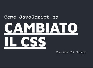 Come JavaScript ha
CAMBIATOCAMBIATO
IL CSSIL CSS Davide Di Pumpo
 
