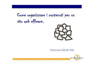Come organizzare i contenuti per un
sito web efficace.




                    Francesco Micali, PhD
 