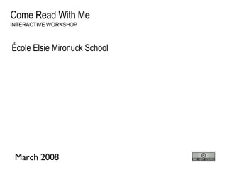 Come Read With Me École Elsie Mironuck School INTERACTIVE WORKSHOP March 2008 