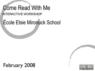 Come Read With Me INTERACTIVE WORKSHOP École Elsie Mironuck School February 2008 
