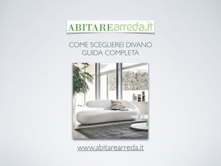 COME SCEGLIEREI DIVANO	

GUIDA COMPLETA
www.abitarearreda.it	

 