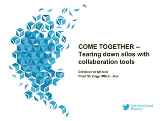 COME TOGETHER --
Tearing down silos with
collaboration tools
Christopher Morace
Chief Strategy Officer, Jive
 