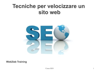 Tecniche per velocizzare un
             sito web




Web2lab Training

                   Corso SEO      1
 