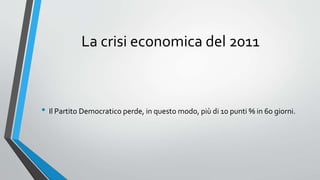 La crisi economica del 2011
• Il Partito Democratico perde, in questo modo, più di 10 punti % in 60 giorni.
 