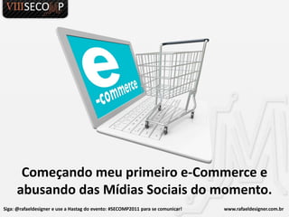 Começando meu primeiro e-Commerce eabusando das Mídias Sociais do momento. Siga: @rafaeldesigner e use a Hastag do evento: #SECOMP2011 para se comunicar!                                   www.rafaeldesigner.com.br  