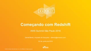 © 2016, Amazon Web Services, Inc. or its Affiliates. All rights reserved.
Daniel Bento, Arquiteto de Soluções – dbento@amazon.com
02 de Junho de 2016
Começando com Redshift
AWS Summit São Paulo 2016
 