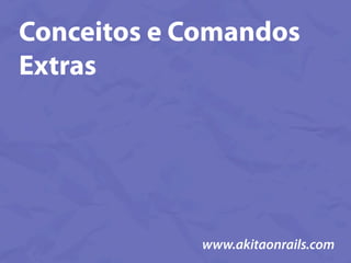 Conceitos e Comandos
Extras




             www.akitaonrails.com
 