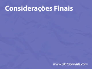 Considerações Finais




              www.akitaonrails.com
 