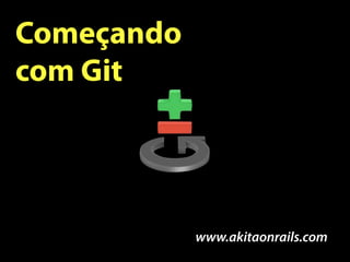 Começando
com Git




            www.akitaonrails.com
 