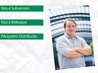 Não é Subversion


Não é BitKeeper


Filesystem Distribuído
 