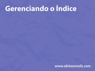 Gerenciando o Índice




             www.akitaonrails.com
 